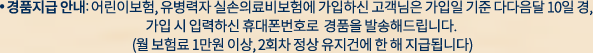 경품지급 안내: 어린이보험, 유병력자 실손보험에 가입하신 고객님은 가입일 기준 다다음달 10일경, 가입시 입력하신 휴대폰번호로  경품을 발송해드립니다. (월 보험료 1만원 이상, 2회차 정상 유지건에 한해 지급됩니다)